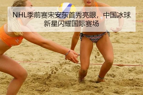 NHL季前赛宋安东首秀亮眼，中国冰球新星闪耀国际赛场