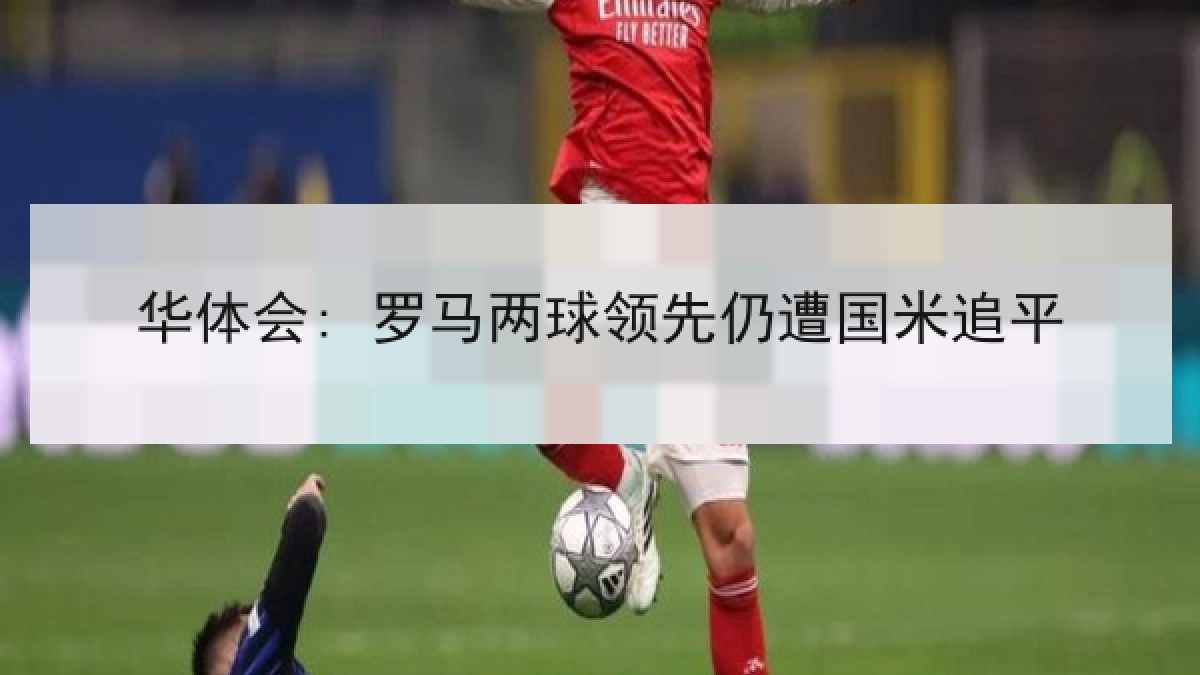华体会: 罗马两球领先仍遭国米追平